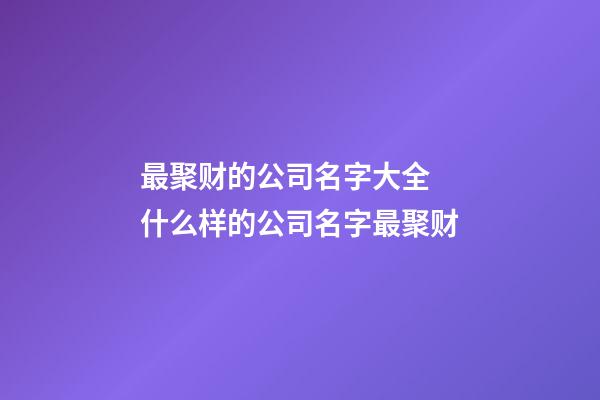 最聚财的公司名字大全 什么样的公司名字最聚财-第1张-公司起名-玄机派